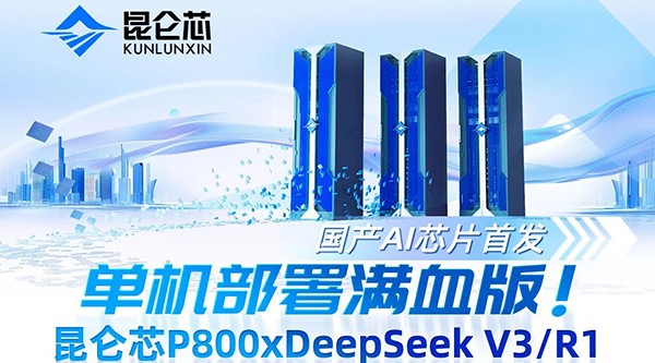 單機(jī)部署滿血版!昆侖芯P800×DeepSeekV3/R1，國(guó)產(chǎn)AI芯片首發(fā)